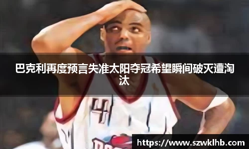 巴克利再度预言失准太阳夺冠希望瞬间破灭遭淘汰