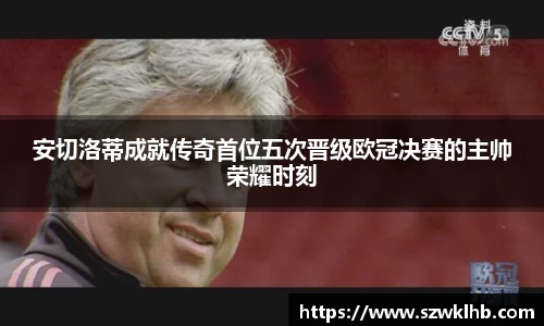安切洛蒂成就传奇首位五次晋级欧冠决赛的主帅荣耀时刻