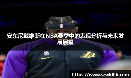 安东尼戴维斯在NBA赛季中的表现分析与未来发展展望