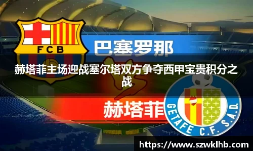 赫塔菲主场迎战塞尔塔双方争夺西甲宝贵积分之战