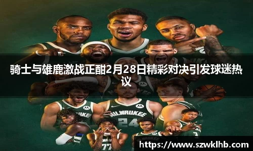 骑士与雄鹿激战正酣2月28日精彩对决引发球迷热议