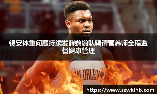 锡安体重问题持续发酵鹈鹕队聘请营养师全程监督健康管理